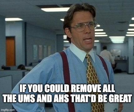 if you could remove all the ums and ahs that'd be great