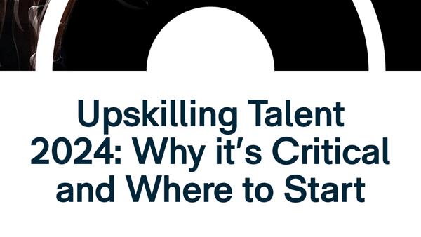 Upskilling Talent 2024: Why it’s Critical and Where to Start