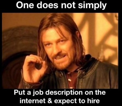 one does not simply put a job description on the internet & expect to hire