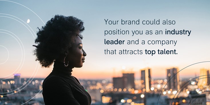 your brand could also position you as an industry leader and a company that attracts top talent